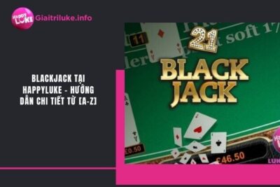 Blackjack Tại Happyluke – Hướng Dẫn Chi Tiết Từ [A-Z]