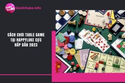 Cách Chơi Table Game Tại Happyluke Cực Hấp Dẫn 2023